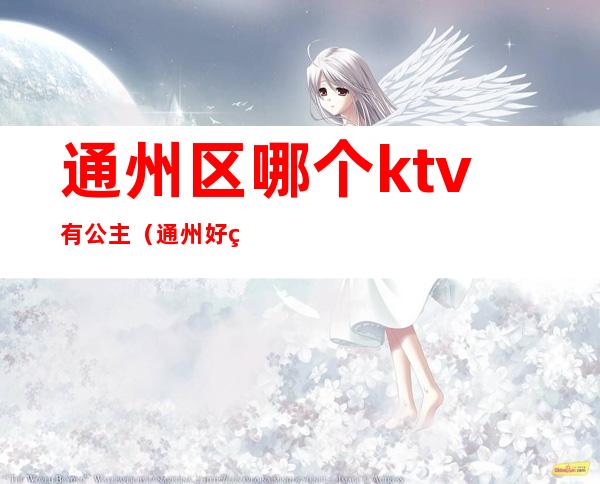 通州区哪个ktv有公主(通州好玩的ktv)