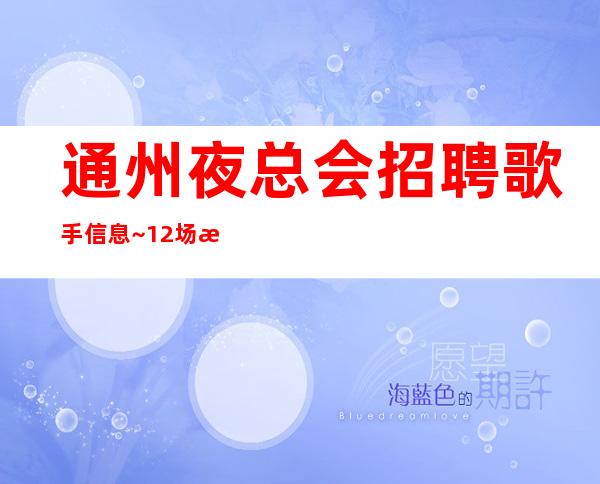 通州夜总会招聘歌手信息~12场无压力~你还在找夜总会吗