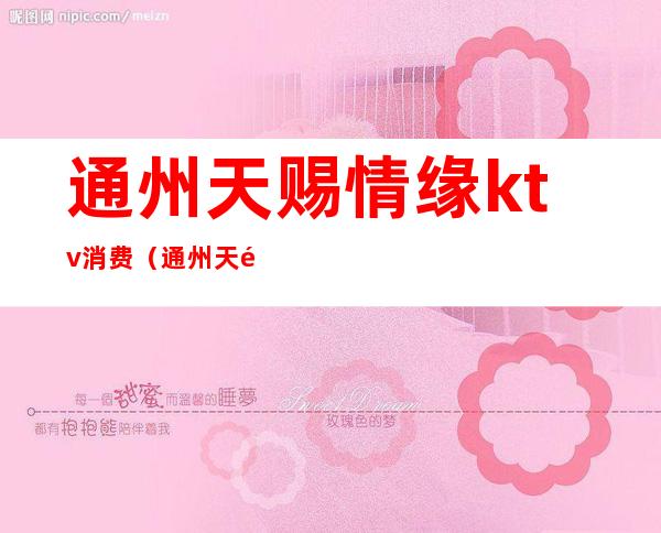 通州天赐情缘ktv消费（通州天颐源ktv）