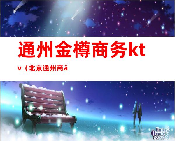 通州金樽商务ktv(北京通州商务酒店)
