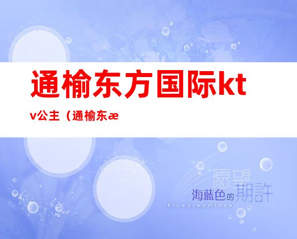 通榆东方国际ktv公主(通榆东方国际ktv电话)