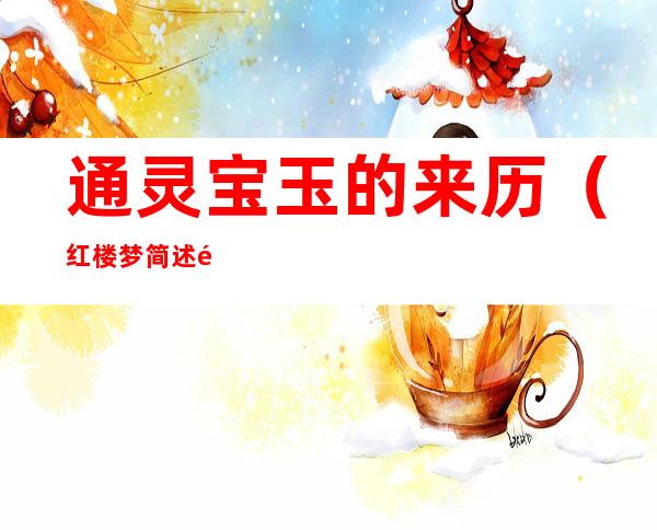 通灵宝玉的来历（红楼梦简述通灵宝玉的来历）