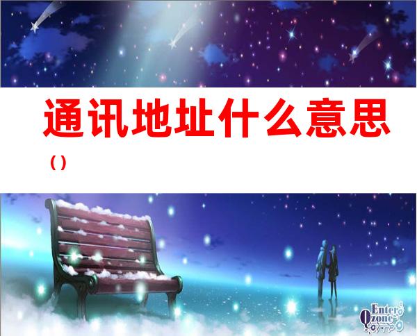 通讯地址什么意思()