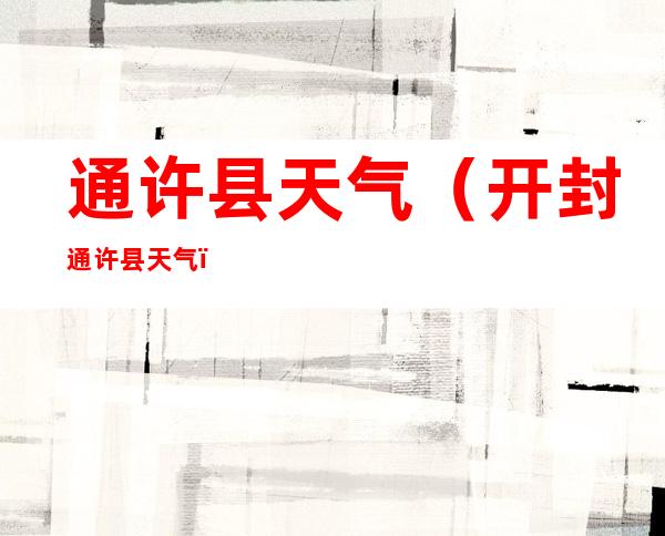 通许县天气（开封通许县天气）