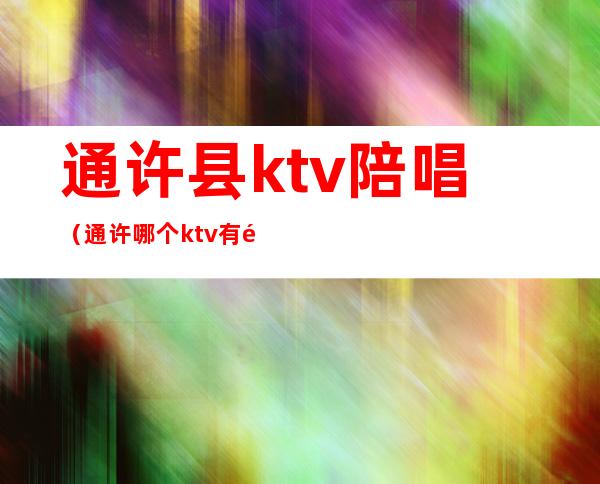 通许县ktv陪唱(通许哪个ktv有陪唱)