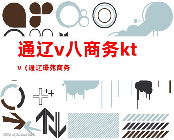 通辽v八商务ktv(通辽璟苑商务酒店电话)