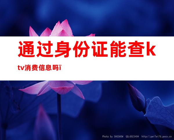 通过身份证能查ktv消费信息吗(在ktv登记过身份证)