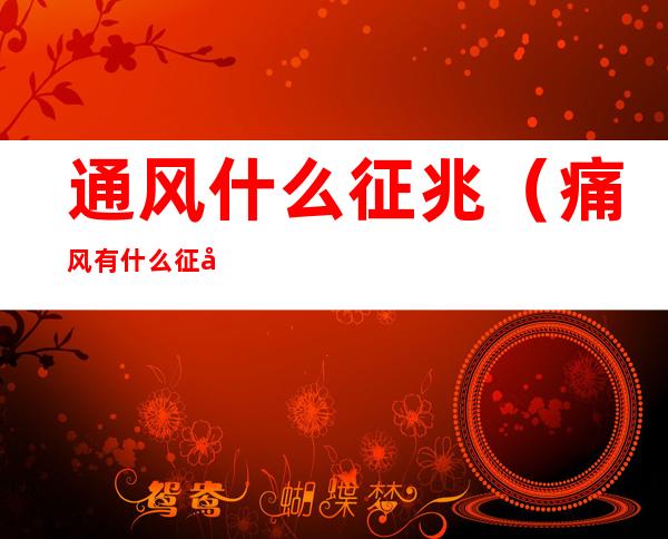 通风什么征兆(痛风有什么征兆)