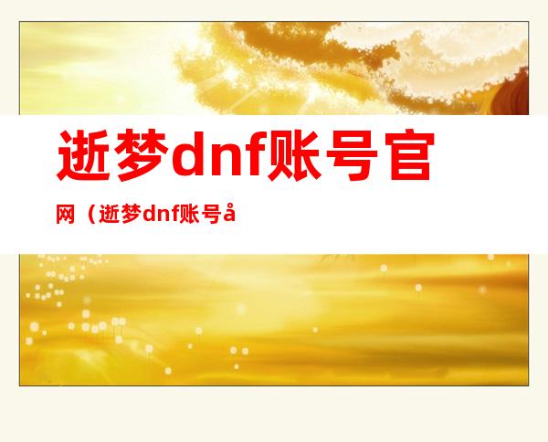 逝梦dnf账号官网(逝梦dnf账号官网)