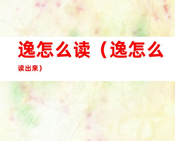逸怎么读（逸怎么读出来）