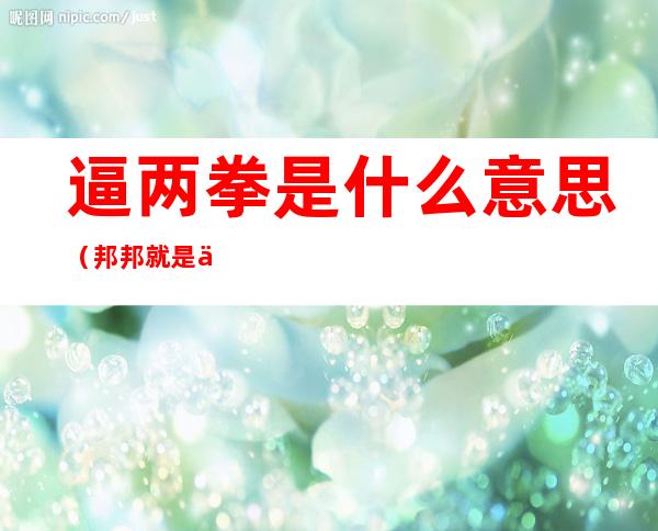 逼两拳是什么意思(邦邦就是两拳)