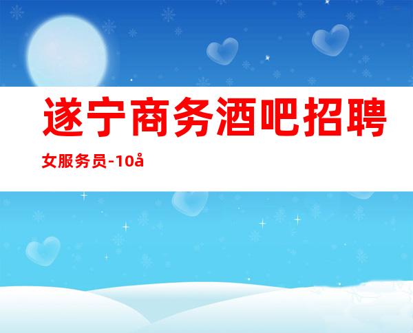 遂宁商务酒吧招聘女服务员-10压力小-身高160cm以上