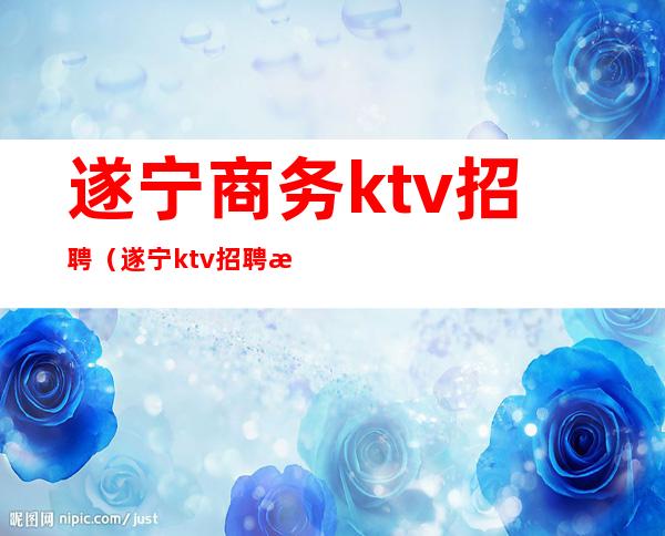遂宁商务ktv招聘(遂宁ktv招聘服务员)