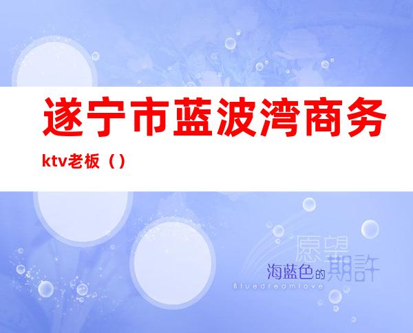 遂宁市蓝波湾商务ktv老板()
