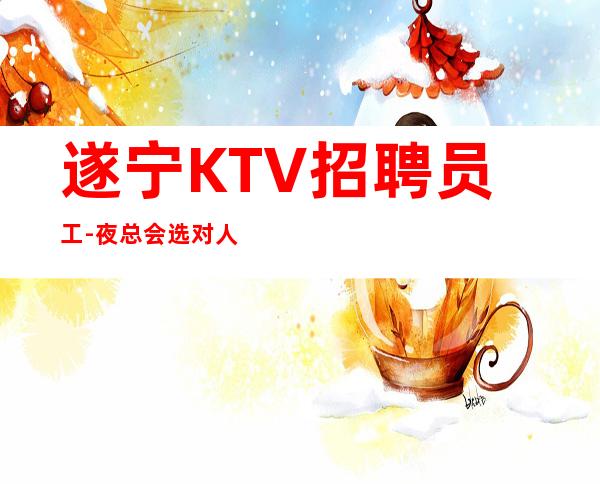 遂宁KTV招聘员工-夜总会选对人少走弯路
