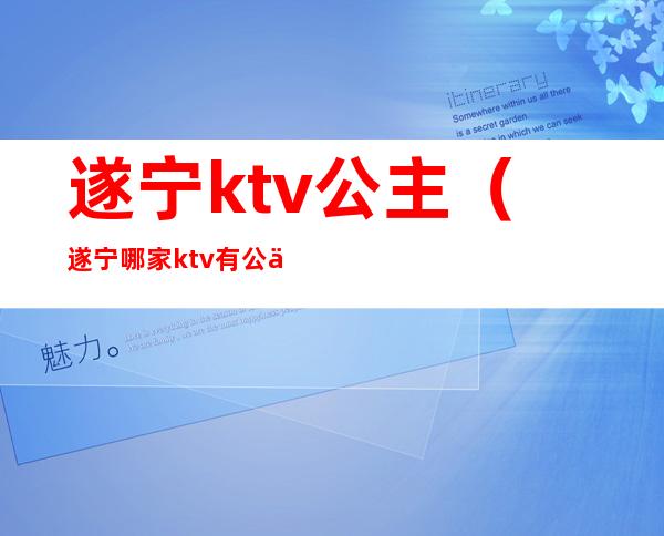 遂宁ktv公主(遂宁哪家ktv有公主)