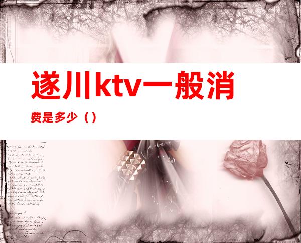 遂川ktv一般消费是多少()