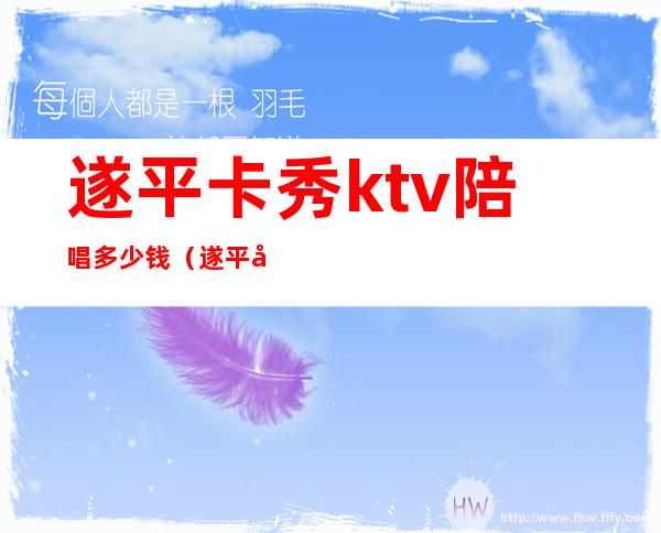 遂平卡秀ktv陪唱多少钱(遂平卡秀ktv陪唱多少钱)