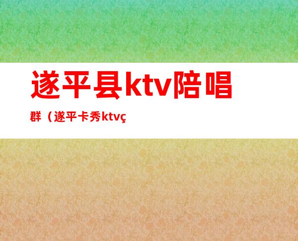 遂平县ktv陪唱群(遂平卡秀ktv电话)