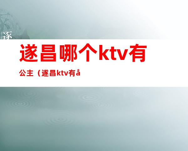 遂昌哪个ktv有公主（遂昌ktv有哪些）