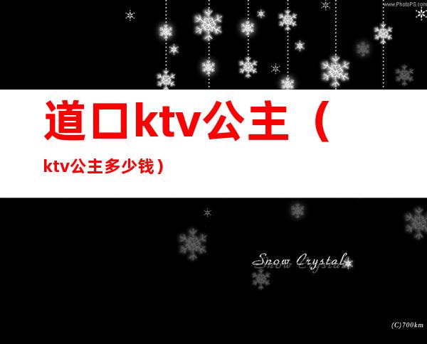 道口ktv公主(ktv公主多少钱)