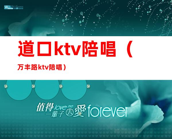 道口ktv陪唱(万丰路ktv陪唱)