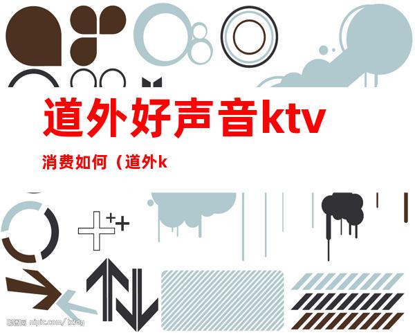 道外好声音ktv消费如何(道外ktv出台价格)