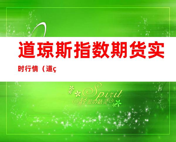 道琼斯指数期货实时行情(道琼斯期货指数实时行情最新,新浪网)