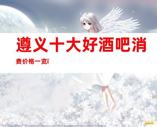 遵义十大好酒吧消费价格一览!你想去的都在这里