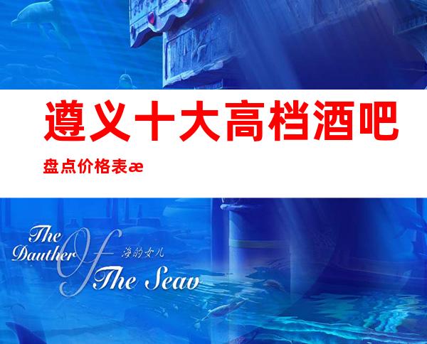 遵义十大高档酒吧盘点价格表攻略,全遵义好玩小酒吧介绍!