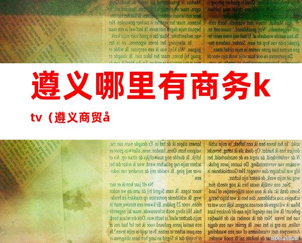 遵义哪里有商务ktv（遵义商贸城）
