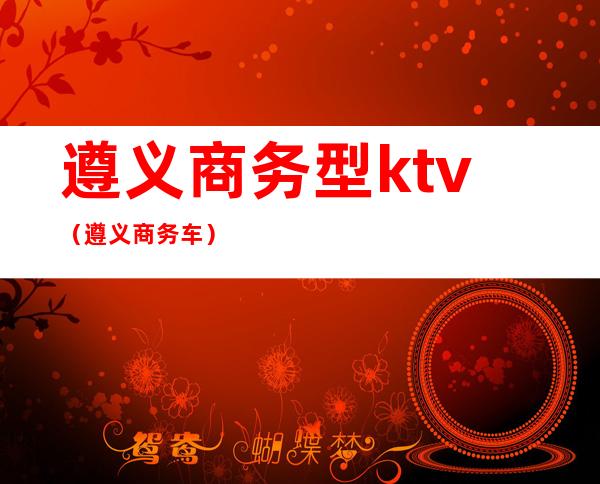 遵义商务型ktv(遵义商务车)