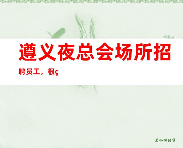 遵义夜总会场所招聘员工,很缺人/求支援,上班超容易