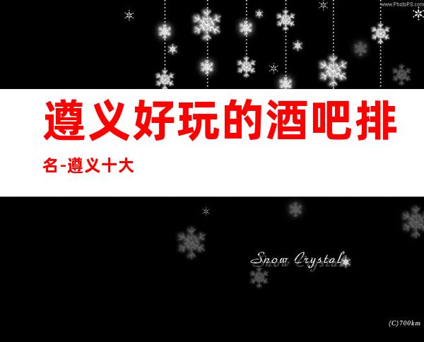 遵义好玩的酒吧排名-遵义十大小酒吧排行榜!