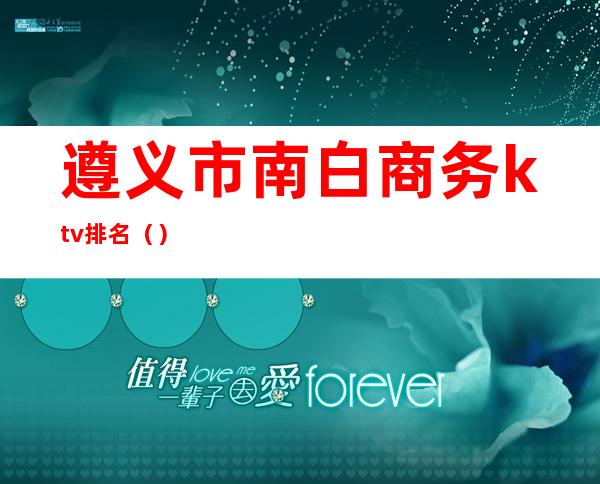 遵义市南白商务ktv排名()