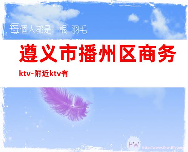 遵义市播州区商务ktv-附近ktv有哪些