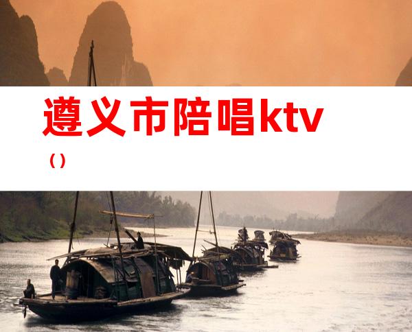 遵义市陪唱ktv()
