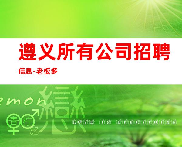 遵义所有公司招聘信息-老板多出手大方