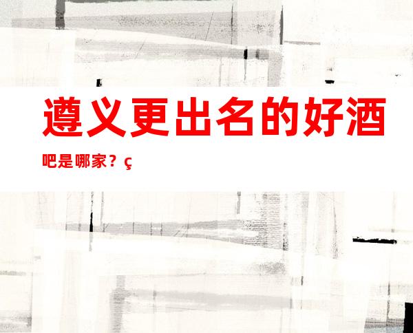 遵义更出名的好酒吧是哪家？缤纷年代酒吧攻略介绍！