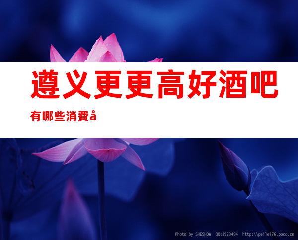 遵义更更高好酒吧有哪些消費很便宜的?推荐下面这家