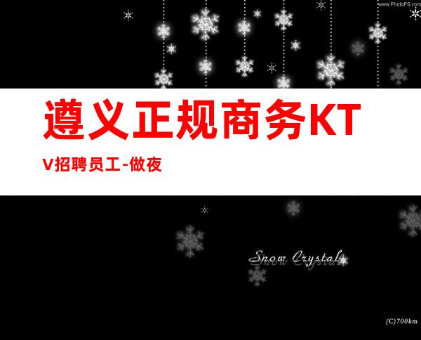 遵义正规商务KTV招聘员工-做夜总会要有实力的人带