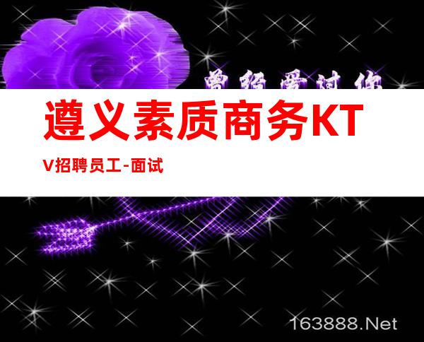 遵义素质商务KTV招聘员工-面试当天上班