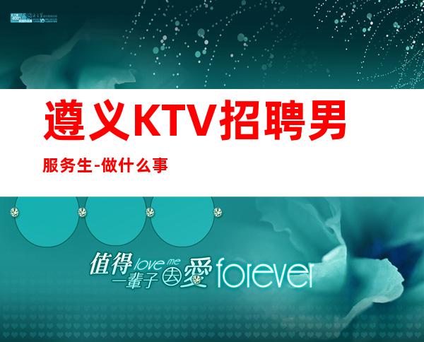 遵义KTV招聘男服务生-做什么事不要轻言放弃