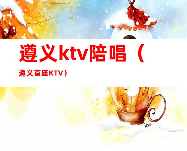 遵义ktv陪唱(遵义首座KTV)
