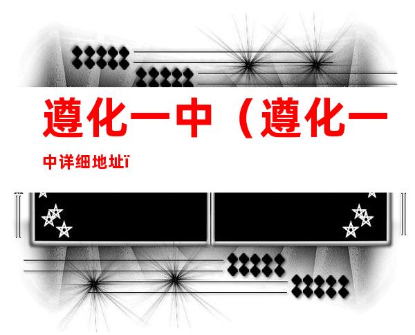 遵化一中(遵化一中详细地址)