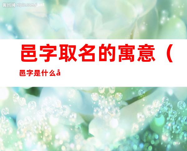 邑字取名的寓意(邑字是什么字)