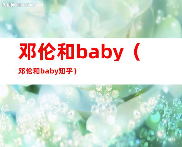 邓伦和baby(邓伦和baby知乎)