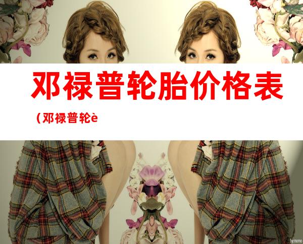 邓禄普轮胎价格表(邓禄普轮胎价格表一览)