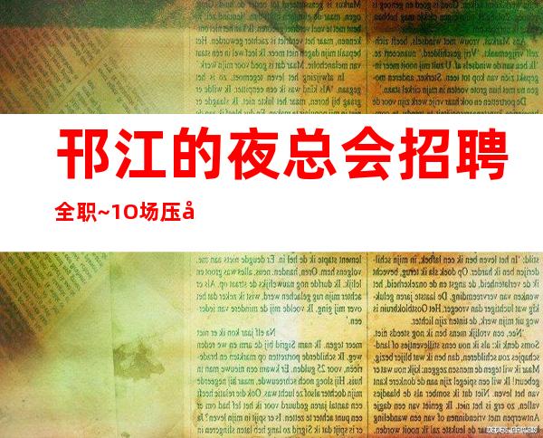 邗江的夜总会招聘全职~1O场压力小~身高1.60以上