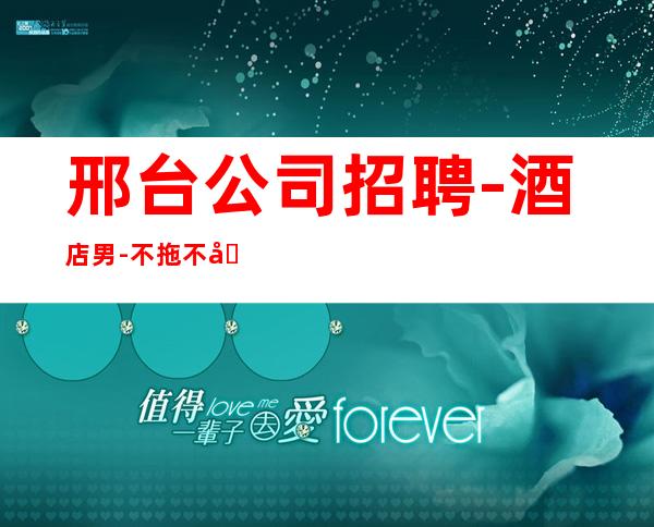 邢台公司招聘-酒店男 -不拖不压不扣